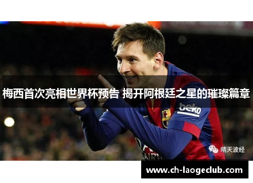 梅西首次亮相世界杯预告 揭开阿根廷之星的璀璨篇章 梅西首次亮相世界杯预告 揭开阿根廷之星的璀璨篇章