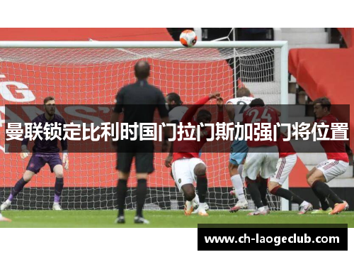 曼联锁定比利时国门拉门斯加强门将位置