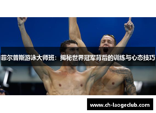 菲尔普斯游泳大师班:揭秘世界冠军背后的训练与心态技巧 菲尔普斯游泳大师班:揭秘世界冠军背后的训练与心态技巧