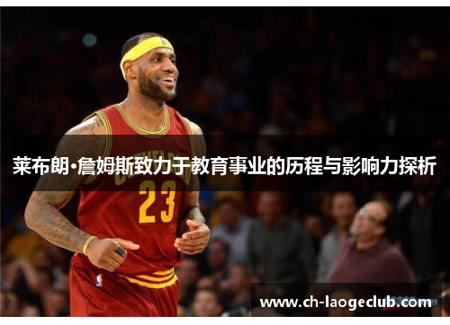 莱布朗·詹姆斯致力于教育事业的历程与影响力探析 莱布朗·詹姆斯致力于教育事业的历程与影响力探析