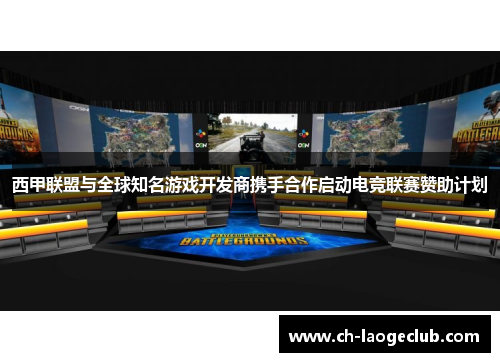 西甲联盟与全球知名游戏开发商携手合作启动电竞联赛赞助计划 西甲联盟与全球知名游戏开发商携手合作启动电竞联赛赞助计划