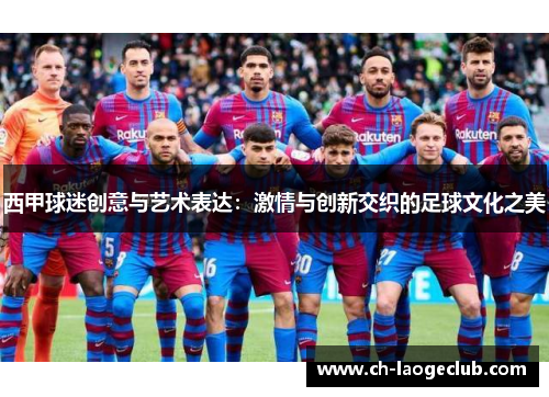 西甲球迷创意与艺术表达:激情与创新交织的足球文化之美 西甲球迷创意与艺术表达:激情与创新交织的足球文化之美