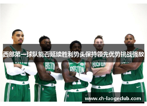 西部第一球队能否延续胜利势头保持领先优势挑战强敌