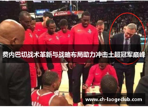 费内巴切战术革新与战略布局助力冲击土超冠军巅峰 费内巴切战术革新与战略布局助力冲击土超冠军巅峰