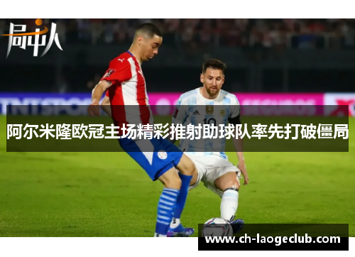 阿尔米隆欧冠主场精彩推射助球队率先打破僵局 阿尔米隆欧冠主场精彩推射助球队率先打破僵局