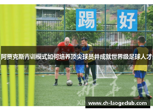 阿贾克斯青训模式如何培养顶尖球员并成就世界级足球人才