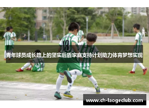 青年球员成长路上的坚实后盾家庭支持计划助力体育梦想实现 青年球员成长路上的坚实后盾家庭支持计划助力体育梦想实现