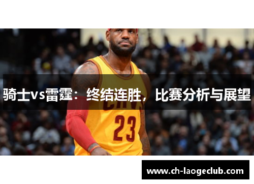 骑士vs雷霆:终结连胜,比赛分析与展望 骑士vs雷霆:终结连胜,比赛分析与展望