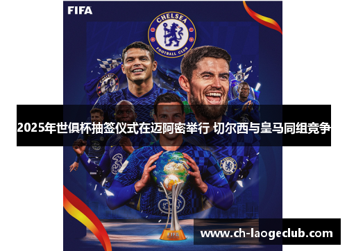 2025年世俱杯抽签仪式在迈阿密举行 切尔西与皇马同组竞争 2025年世俱杯抽签仪式在迈阿密举行 切尔西与皇马同组竞争