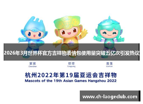 2026年3月世界杯官方吉祥物表情包使用量突破五亿次引发热议 2026年3月世界杯官方吉祥物表情包使用量突破五亿次引发热议
