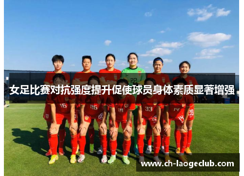 女足比赛对抗强度提升促使球员身体素质显著增强 女足比赛对抗强度提升促使球员身体素质显著增强